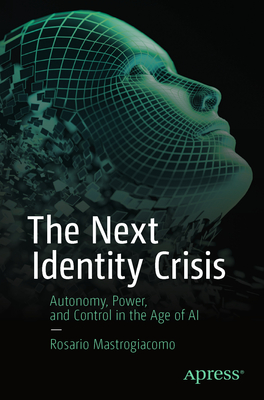 Coperta cărții 'The Next Identity Crisis: Autonomy, Power, and Control in the Age of AI - Rosario Mastrogiacomo'