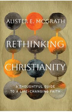 Coperta cărții 'Rethinking Christianity: A Thoughtful Guide to a Life-Changing Faith - Alister E. Mcgrath'
