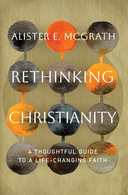 Coperta cărții 'Rethinking Christianity: A Thoughtful Guide to a Life-Changing Faith - Alister E. Mcgrath'
