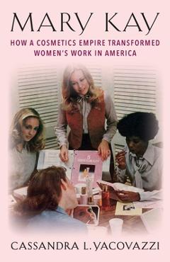 Coperta cărții 'Mary Kay: How a Cosmetics Empire Transformed Women's Work in America - Cassandra L. Yacovazzi'