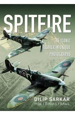 Coperta cărții 'Spitfire: The Iconic Fighter in Unique Photographs - Dilip Sarkar'