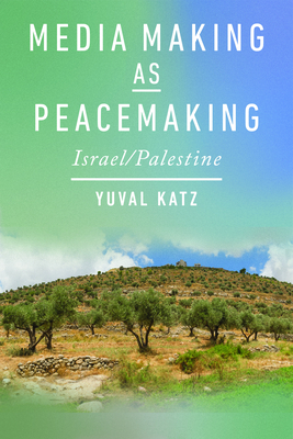 Coperta cărții 'Media Making as Peacemaking: Israel/Palestine - Yuval Katz'