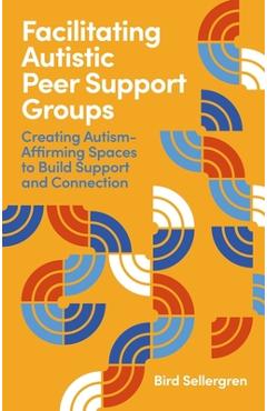 Coperta cărții 'Facilitating Autistic Peer Support Groups: Creating Autism-Affirming Spaces to Build Support and Connection - Bird'