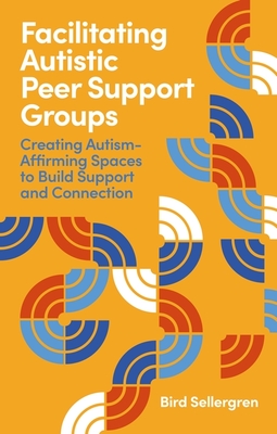 Coperta cărții 'Facilitating Autistic Peer Support Groups: Creating Autism-Affirming Spaces to Build Support and Connection - Bird'