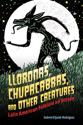 Coperta cărții 'Lloronas, Chupacabras, and Other Creatures: Latin American Folklore on Screen - Gabriel Eljaiek-rodríguez'