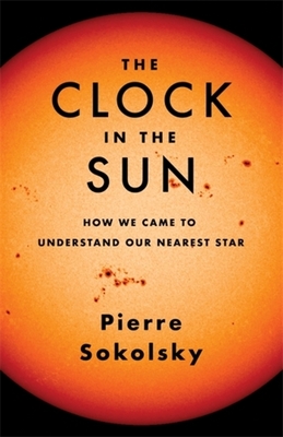 Coperta cărții 'The Clock in the Sun: How We Came to Understand Our Nearest Star - Pierre Sokolsky'