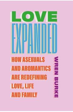 Coperta cărții 'Love Expanded: How Asexuals and Aromantics Are Redefining Love, Life and Family - Wren Burke'