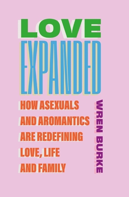 Coperta cărții 'Love Expanded: How Asexuals and Aromantics Are Redefining Love, Life and Family - Wren Burke'