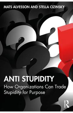 Coperta cărții 'Anti Stupidity: How Organizations Can Trade Stupidity for Purpose - Mats Alvesson'