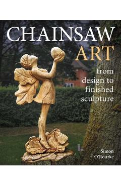 Coperta cărții 'Chainsaw Art: From Design to Finished Sculpture - Simon O'rourke'