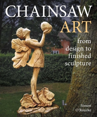 Coperta cărții 'Chainsaw Art: From Design to Finished Sculpture - Simon O'rourke'