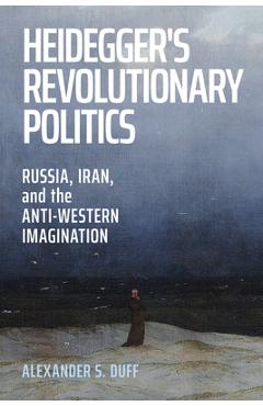 Coperta cărții 'Heidegger's Revolutionary Politics: Russia, Iran, and the Anti-Western Imagination - Alexander S. Duff'