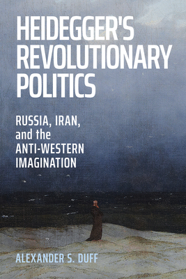 Coperta cărții 'Heidegger's Revolutionary Politics: Russia, Iran, and the Anti-Western Imagination - Alexander S. Duff'