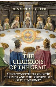 Coperta cărții 'The Ceremony of the Grail: Ancient Mysteries, Gnostic Heresies, and the Lost Rituals of Freemasonry - Revised Edition -'