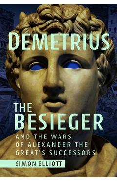 Demetrius the Besieger and the Wars of Alexander the Great's Successors - Simon Elliott