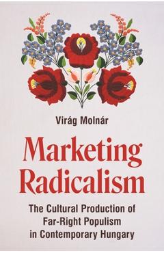 Coperta cărții 'Marketing Radicalism: The Cultural Production of Far-Right Populism in Contemporary Hungary - Virág Molnár'
