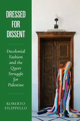 Coperta cărții 'Dressed for Dissent: Decolonial Fashion and the Queer Struggle for Palestine - Roberto Filippello'