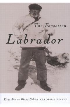 The Forgotten Labrador: Kegashka to Blanc-Sablon - Cleophas Belvin