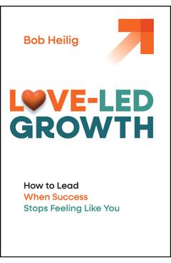 Coperta cărții 'Love-Led Growth: How to Lead When Success Stops Feeling Like You - Bob Heilig'