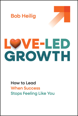 Coperta cărții 'Love-Led Growth: How to Lead When Success Stops Feeling Like You - Bob Heilig'