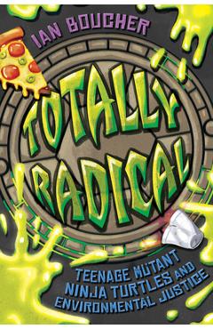 Totally Radical: Teenage Mutant Ninja Turtles and Environmental Justice - Ian Boucher