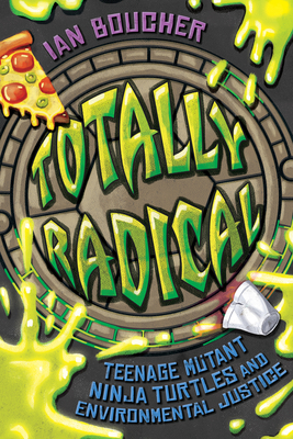 Coperta cărții 'Totally Radical: Teenage Mutant Ninja Turtles and Environmental Justice - Ian Boucher'