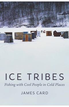 Coperta cărții 'Ice Tribes: Fishing with Cool People in Cold Places - James Card'