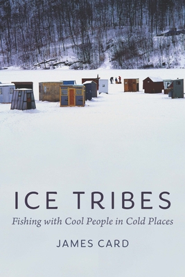 Coperta cărții 'Ice Tribes: Fishing with Cool People in Cold Places - James Card'
