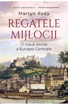Coperta cărții 'Regatele Mijlocii. O nouă istorie a Europei Centrale - Martyn Rady'