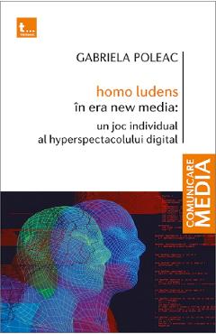 Coperta cărții 'Homo Ludens în era new media. Un joc individual al hyperspectacolului digital - Gabriela Poleac'