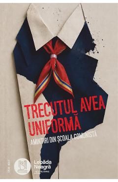 Coperta cărții 'Trecutul avea uniformă. Amintiri din școala comunistă'