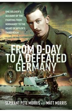 Coperta cărții 'From D-Day to a Defeated Germany: One Soldier's Account of the Fighting from Normandy to the Heart of Hitler's Third'