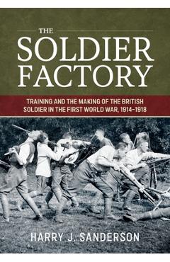 Coperta cărții 'The Soldier Factory: Training and the Making of the British Soldier in the First World War, 1914-1918 - Harry J.'