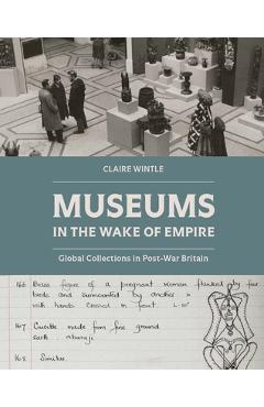 Coperta cărții 'Museums in the Wake of Empire: Global Collections in Post-War Britain - Claire Wintle'