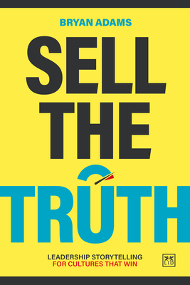 Coperta cărții 'Sell the Truth: Leadership Storytelling for Cultures That Win - Bryan Adams'