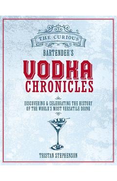 Coperta cărții 'The Curious Bartender's Vodka Chronicles: Discovering and Celebrating the History of the World's Most Versatile Drink -'