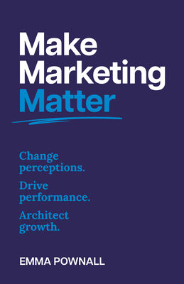Coperta cărții 'Make Marketing Matter: Change Perceptions. Drive Performance. Architect Growth. - Emma Pownall'