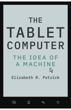 Coperta cărții 'The Tablet Computer: The Idea of a Machine - Elizabeth R. Petrick'