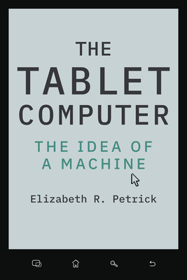 Coperta cărții 'The Tablet Computer: The Idea of a Machine - Elizabeth R. Petrick'