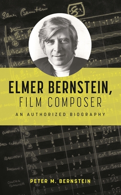 Coperta cărții 'Elmer Bernstein, Film Composer: An Authorized Biography - Peter M. Bernstein'