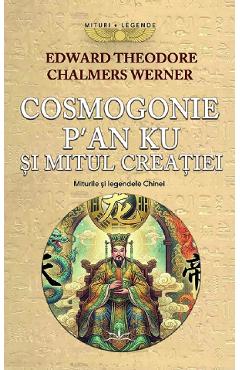 Coperta cărții 'Cosmogonie. P’an Ku și Mitul Creației. Miturile și Legendele Chinei - Edward Theodore Chalmers Werner'