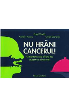 Poza produsului Nu hrani cancerul! - Pavel Chirila, Madalina Popescu, Cristela Georgescu