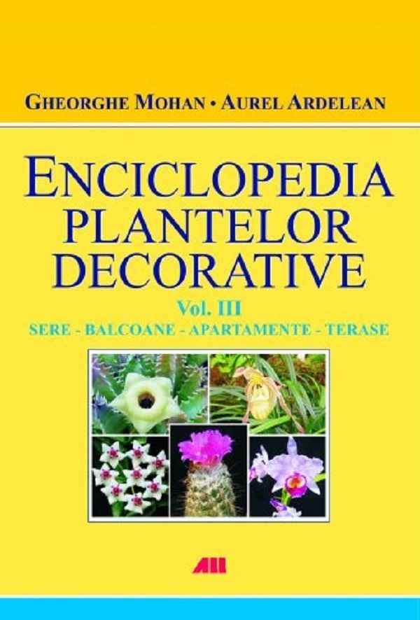 Enciclopedia plantelor decorative Vol. 3: Sere, balcoane, apartamente, terase - Gheorghe Mohan