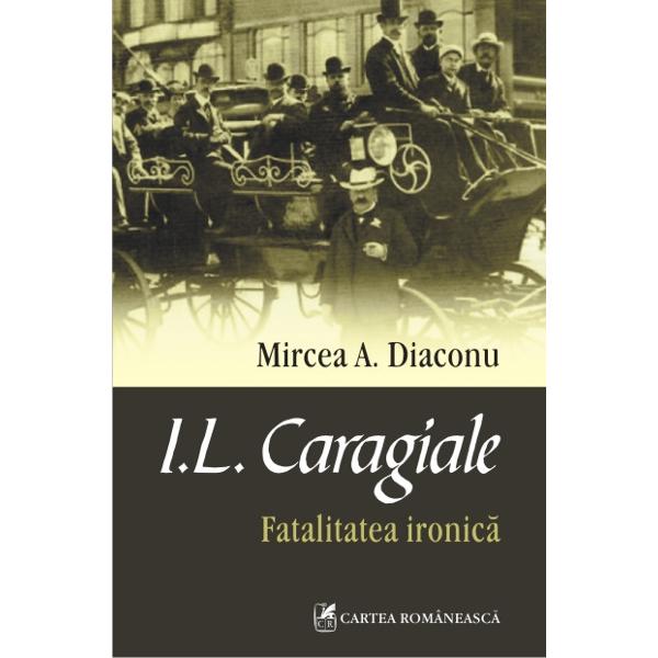 I.L. Caragiale, Fatalitatea ironica - Mircea A. Diaconu