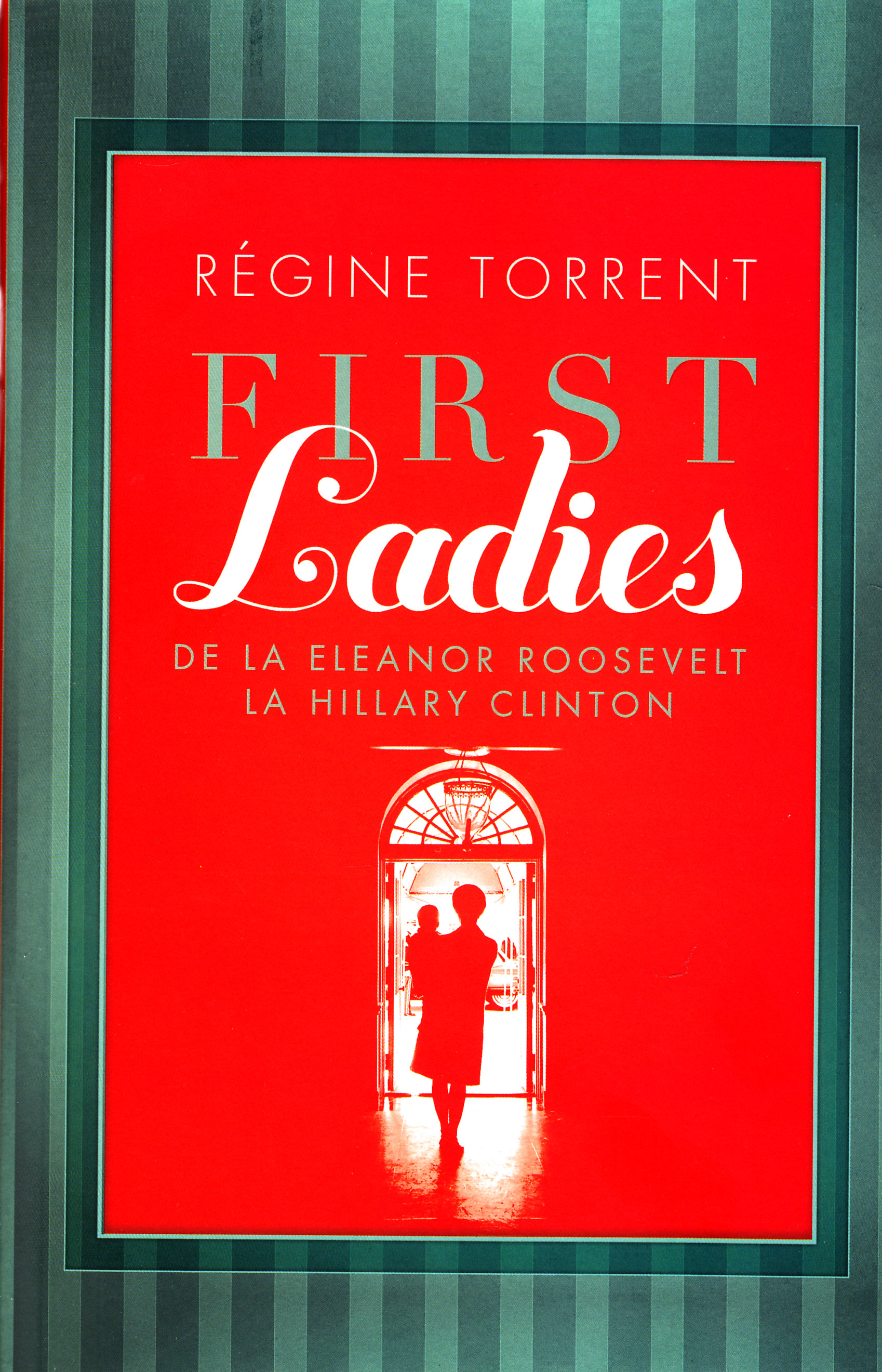 First Ladies. De la Eleanor Roosevelt la Hillary Clinton - Regine Torrent