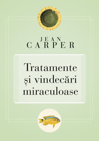 Tratamente si vindecari miraculoase - Jean Carper