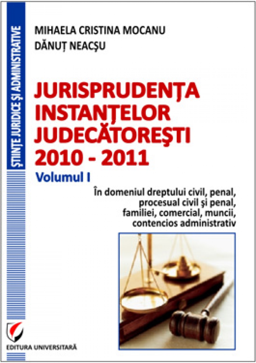 Jurisprudenta instantelor judecatoresti 2010-2011 Vol. I - Mihaela Cristina Mocanu, Danut Neacsu