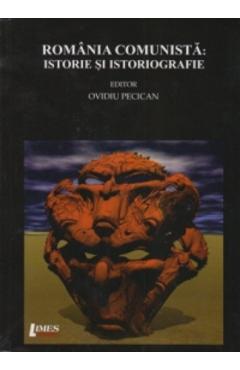 Coperta cărții 'România comunistă: Istorie și istoriografie - Ovidiu Pecican'