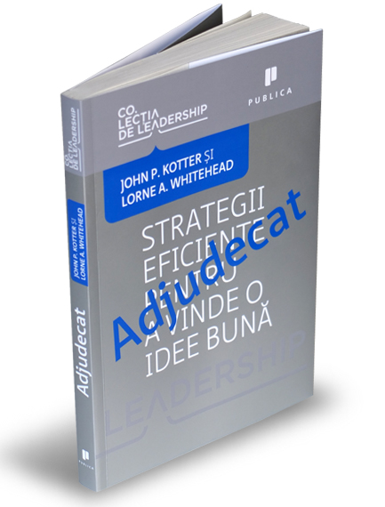 Adjudecat. Strategii eficiente pentru a vinde o idee buna - John P. Kotter, Lorne A. Whitehead