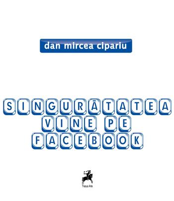 Singuratatea vine pe Facebook - Dan Mircea Cipariu